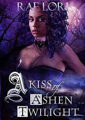 A Kiss of Ashen Twilight by Rae Lori