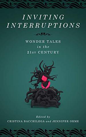 Inviting Interruptions: Wonder Tales in the Twenty-First Century by Cristina Bacchilega, Su Blackwell, Emma Donoghue, Shary Boyle, Kelly Link, Maya Kern, Shaun Tan, David Kaplan, Bryan Kamaoli Kuwada, Dan Taulapapa McMullin, Diriye Osman, Anne Kamiya, Veronica Schanoes, Rosario Ferr�, Miwa Yanagi, Danielle Wood, Nisi Shawl, Nalo Hopkinson, Sofia Samatar, Joellyn Rock, Susanna Clarke, Rosalind Hyatt Orme