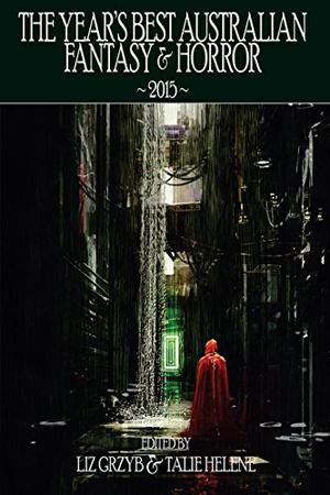 The Year's Best Australian Fantasy and Horror 2015 by Liz Grzyb, Talie Helene, Jo Anderton, Alan Baxter, Deborah Biancotti, Stephen Dedman, Erol Engin, Jason Fischer, Dirk Flinthart, Kimberley Gaal, Stephanie Gunn, Lisa L. Hannett, Robert Hood, Kathleen Jennings, Maree Kimberley, Jay Kristoff, Martin Livings, Danny Lovecraft, Kirstyn McDermott, Sally McLennan, D.K. Mok, Faith Mudge, Jason Nahrung, Garth Nix, Anthony Panegyres, Rivqa Rafael, Deborah Sheldon, Angela Slatter, Cat Sparks, Lucy Sussex, Anna Tambour, Kaaron Warren, Samantha Murray