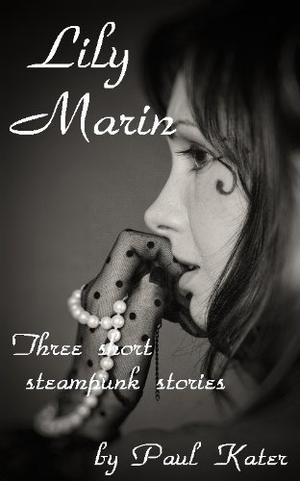 Lily Marin - three short steampunk stories by Paul Kater