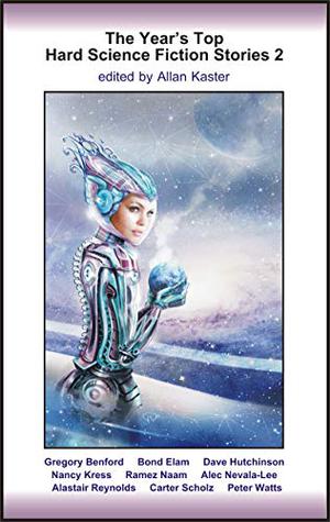 The Year's Top Hard Science Fiction Stories 2 by Allan Kaster, Gregory Benford, Dave Hutchinson, Nancy Kress, Ramez Naam, Alec Nevala-Lee, Alastair Reynolds, Carter Scholz, Peter Watts, Bond Elam