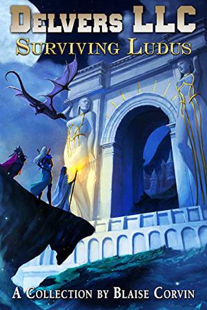 Delvers LLC: Surviving Ludus by Blaise Corvin, Austin Eberle, Daylan Ethridge, Cory Gaffner, Jon Svenson, Raymond Johnson, Bastian Knight