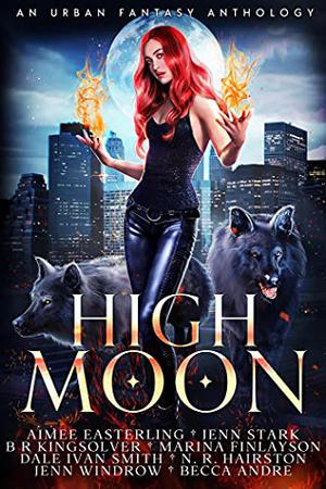 High Moon by Aimee Easterling, Jenn Stark, B.R. Kingsolver, Marina Finlayson, Dale Ivan Smith, N.R. Hairston, Jenn Windrow, Becca Andre