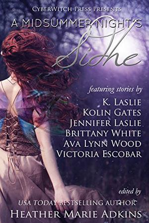 A Midsummer Night's Sidhe by Heather Marie Adkins, Jennifer Laslie, K. Laslie, Brittany White, Victoria Escobar, Ava Wood, Kolin Gates