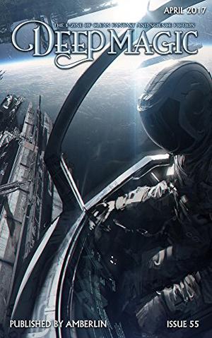 Deep Magic April 2017 by Jeff Wheeler, D.K. Holmberg, Kathryn Yelinek, Clint Johnson, Eugene Morgulis, Laurie Tom, Shawn Speakman, Emily King