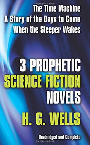 Three Prophetic Science Fiction Novels by H.G. Wells, E.F. Bleiler