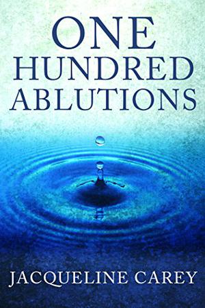 One Hundred Ablutions by Jacqueline Carey