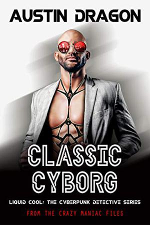 Classic Cyborg  (Liquid Cool; Crazy Maniac Files #1) by Austin Dragon