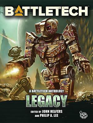 BattleTech: Legacy: A BattleTech Anthology by John Helfers, Philip A. Lee