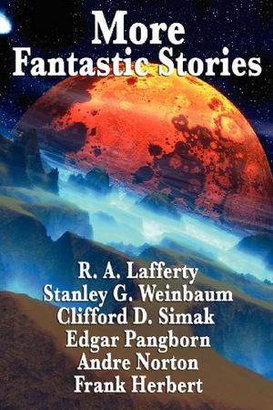 More Fantastic Stories by R.A. Lafferty, Stanley G. Weinbaum, Clifford D. Simak, Carl Jacobi, Edgar Pangborn, Andre Norton, Frank Herbert