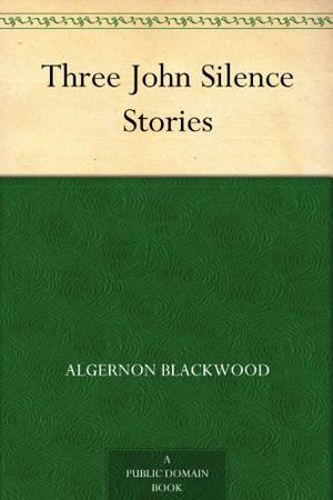 Three John Silence Stories by Algernon Blackwood