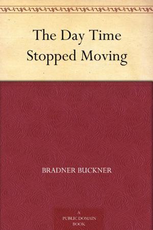 The Day Time Stopped Moving by Bradner Buckner