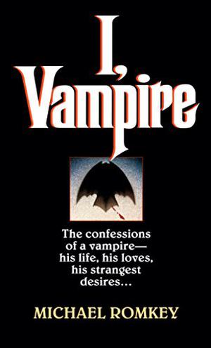 I, Vampire: The Confessions of a Vampire - His Life, His Loves, His Strangest Desires ... (I, Vampire #1)