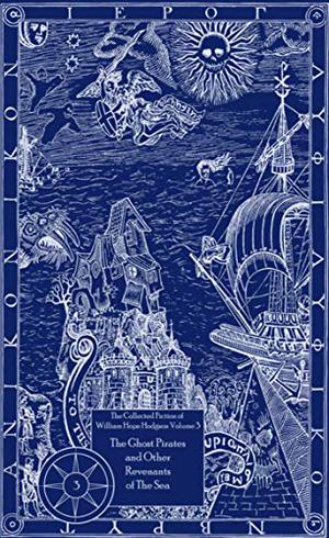 The Collected Fiction, Vol. 3: The Ghost Pirates and Other Revenants of the Sea by William Hope Hodgson, Jason Van Hollander