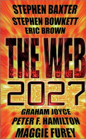The Web: 2027 by Simon Spanton, Eric Brown, Graham Joyce, Peter F. Hamilton, Maggie Furey, Stephen Bowkett, Stephen Baxter