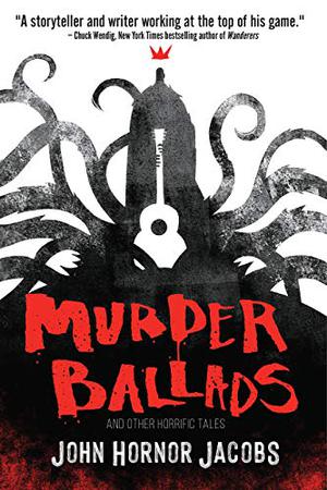 Murder Ballads and Other Horrific Tales by John Hornor Jacobs