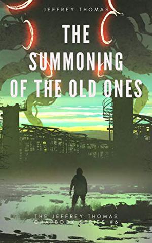 The Summoning of the Old Ones: A Three-Part Lovecraftian Tale (The Jeffrey Thomas Chapbook #6)