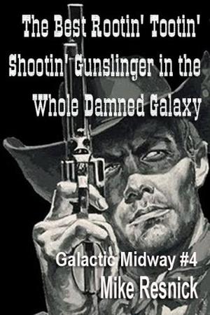 The Best Rootin' Tootin' Shootin' Gunslinger in the Whole Damned Galaxy (Tales of the Galactic Midway #4)