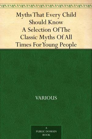 Myths That Every Child Should Know A Selection Of The Classic Myths Of All Times For Young People by Hamilton Wright Mabie