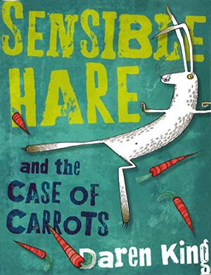 Sensible Hare and the Case of Carrots by Daren King, David Roberts