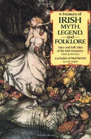 A Treasury of Irish Myth, Legend and Folklore by W.B. Yeats, Lady Augusta Gregory