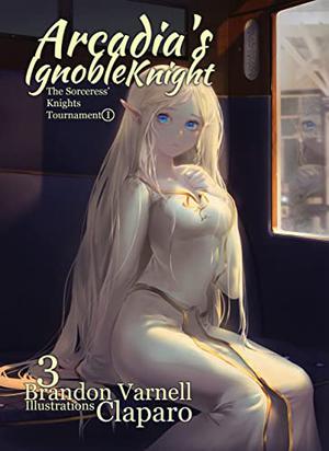 Arcadia's Ignoble Knight, Volume 3: The Sorceress' Knight's Tournament Part I (Arcadia's Ignoble Knight #3)