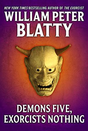 Demons Five, Exorcists Nothing: A Fable by William Peter Blatty