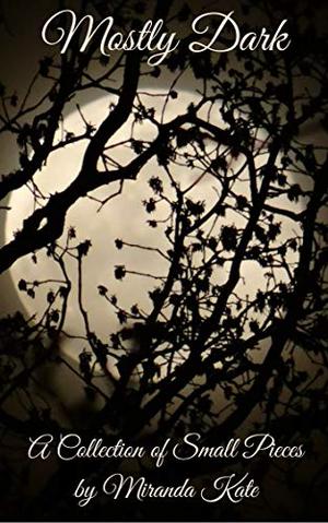 Mostly Dark: An anthology of short dark, horror stories by Miranda Kate