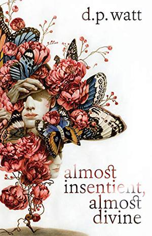 Almost Insentient, Almost Divine by D.P. Watt
