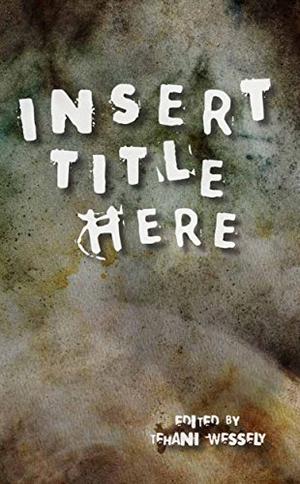 Insert Title Here by Tehani Croft Wessely, Jo Anderton, Stephanie Burgis, Marianne de Pierres, Thoraiya Dyer, Robert Hood, Ian Creasey, Tamlyn Dreaver, Tom Dullemond, Darren Goossens, Caitlene Cooke, Sara Larner, Dan Rabarts, D.K. Mok, Dirk Flinthart, Marissa Lingen, Alec Austin, Kathleen Jennings, Alan Baxter, Alexis A. Hunter, Daniel Simpson, David McDonald, Matthew J. Morrison