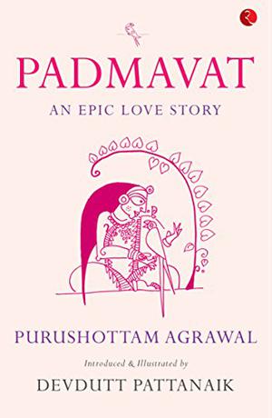 Padmavat: An Epic Love Story by Purushottam Agrawal, Devdutt Pattanaik