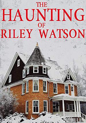 The Haunting of Riley Watson (A Riveting Haunted House Mystery #10)