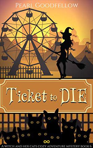 Ticket to DIE (A Witch and her Cats Cozy Adventure Mystery #6)