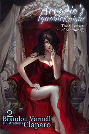 Arcadia's Ignoble Knight: The Sorceress of Ashtown Part II by Brandon Varnell