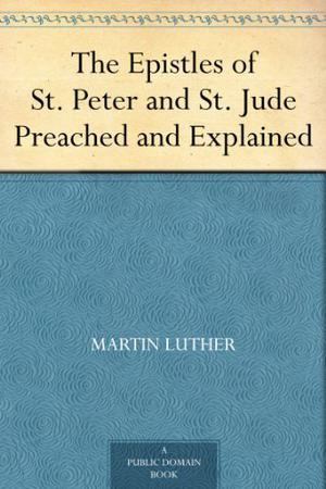The Epistles of St. Peter and St. Jude Preached and Explained by Martin Luther, E.H. Gillett, Anson D.F. Randolph