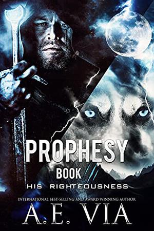 Prophesy Book III: His Righteousness by A.E. Via