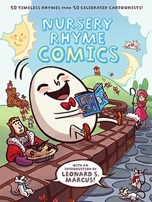Nursery Rhyme Comics: 50 Timeless Rhymes from 50 Celebrated Cartoonists by Chris Duffy, Vanessa Davis, Eleanor Davis, Nick Abadzis, Richard Thompson, James Sturm, Craig Thompson, Gahan Wilson, Drew Weing, Stan Sakai, Richard Sala, Roz Chast, Raina Telgemeier, Mike Mignola, Tao Nyeu, Mathew Forsythe, Cyril Pedrosa, Sara Varon, Laura Park, Marc Rosenthal, Patrick McDonnell, Jen Wang, Jordan Crane, Jaime Hernández, Lark Pien, George O'Connor, Dave Roman, Ben Hatke, Kate Beaton, Bob Flynn, Theo Ellsworth, Nick Bruel, Alexis Frederick-Fost, David Macaulay, Tony Millionaire, Mark Martin, Eric Orchard, Gilbert Hernández, Gene Luen Yang, Mo Oh, Mark Siegel, Stephanie Yue, Lilli Carré, Rebecca Dart, Jules Feiffer, Lucy Knisley, J.P. Coovert, Aaron Renier, Vera Brosgol, Scott Campbell
