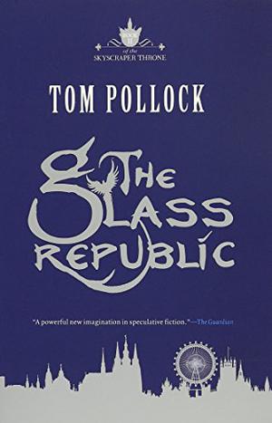 The Glass Republic by Tom Pollock