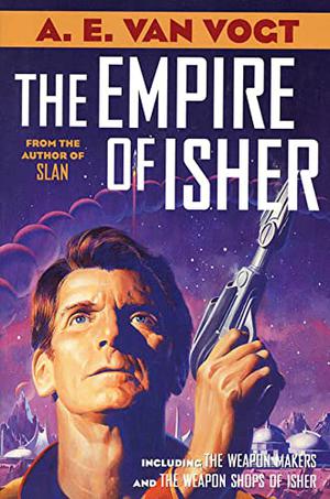 The Empire of Isher: The Weapon Makers / The Weapon Shops of Isher by A.E. van Vogt