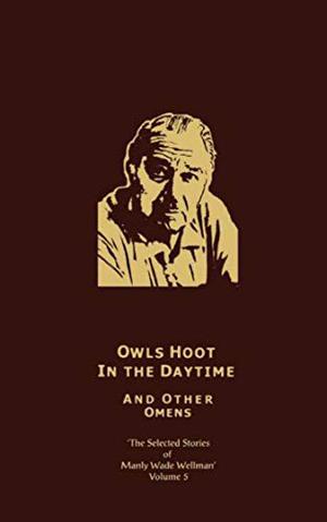 The Selected Stories of Manley Wade Wellman, Vol. 5: Owls Hoot in the Daytime, and Other Omens by Manly Wade Wellman, Gerald W. Page