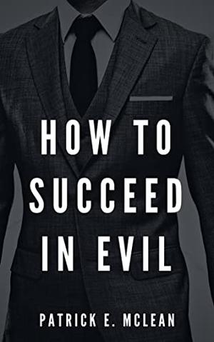 How to Succeed in Evil by Patrick E. McLean