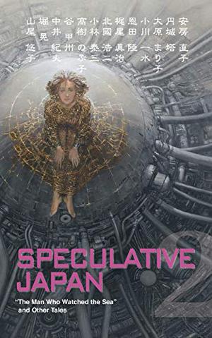 Speculative Japan 2: The Man Who Watched the Sea and Other Tales of Japanese Science Fiction and Fantasy (Speculative Japan #2)
