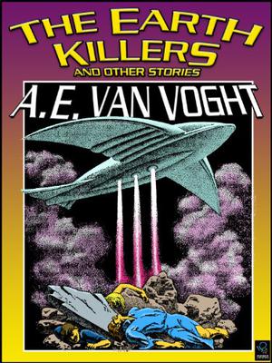 The Earth Killers and Other Stories by A.E. van Vogt