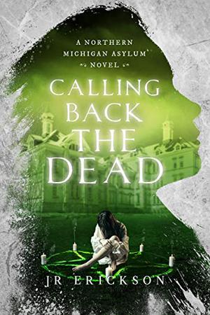 Calling Back the Dead: A Northern Michigan Asylum Novel by J.R. Erickson