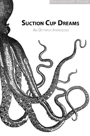 Suction Cup Dreams: An Octopus Anthology by David Joseph Clarke, Camille Alexa, Brenda Anderson, T.E. Grau, Ives Hovanessian, Joe Jablonski, Jamie Lackey, Claude Lalumière, D. Thomas Minton, Karen Munro, Danna Staaf, Elizabeth Twist, Nakoma Nix