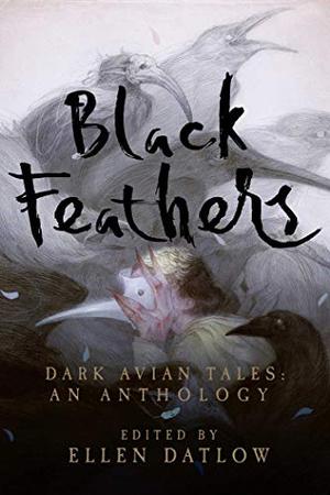 Black Feathers: Dark Avian Tales by Ellen Datlow, Sandra Kasturi, Nicholas Royle, Seanan McGuire, Joyce Carol Oates, Richard Bowes, Alison Littlewood, Jeffrey Ford, Mike O'Driscoll, Usman T. Malik, Stephen Graham Jones, A.C. Wise, M. John Harrison, Pat Cadigan, Livia Llewellyn, Priya Sharma