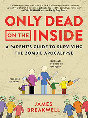Only Dead on the Inside: A Parent's Guide to the Zombie Apocalypse by James Breakwell