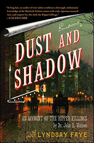 Dust and Shadow: An Account of the Ripper Killings by Dr. John H. Watson by Lyndsay Faye