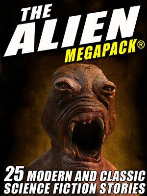 The Alien MEGAPACK®: 25 Modern and Classic Science Fiction Stories by Tim Sullivan, Jerome Bixby, Lester del Rey, John Gregory Betancourt, Richard Wilson