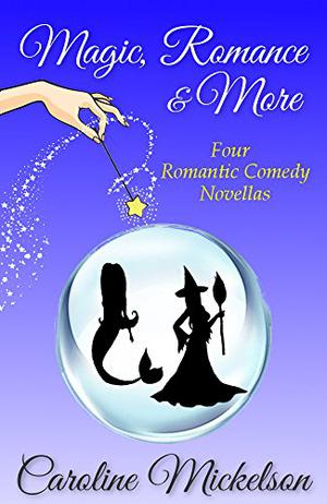 Magic, Romance & More: A Collection of Three Paranormal Romantic Comedy Novellas by Caroline Mickelson